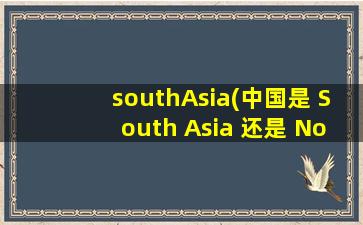 southAsia(中国是 South Asia 还是 North Asia)